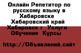 Онлайн Репетитор по русскому языку в Хабаровске - Хабаровский край, Хабаровск г. Услуги » Обучение. Курсы   